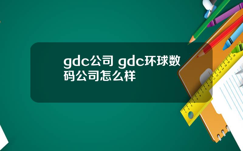 gdc公司 gdc环球数码公司怎么样